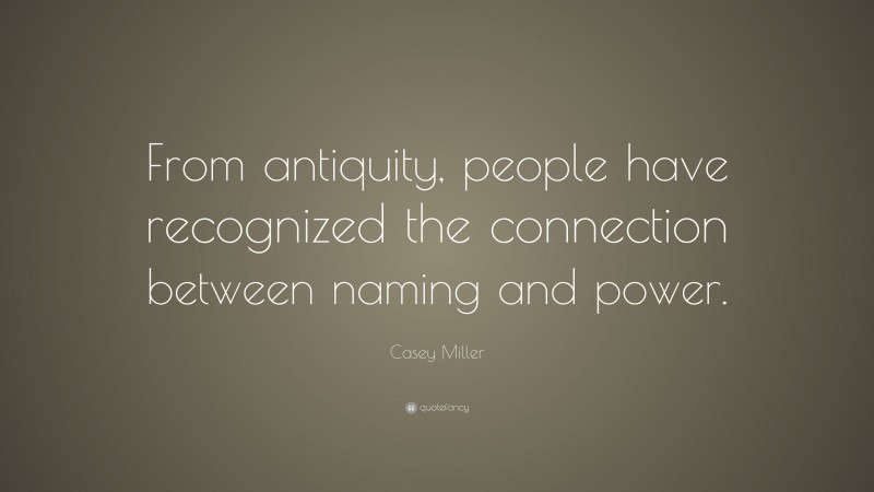 Casey Miller Quote: “From antiquity, people have recognized the connection between naming and power.”