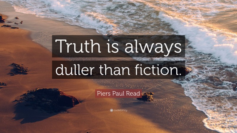 Piers Paul Read Quote: “Truth is always duller than fiction.”