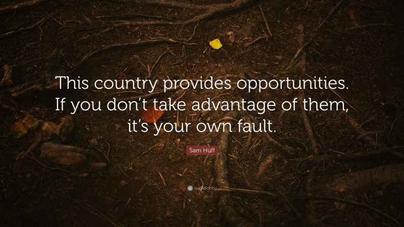 Sam Huff Quote: “This country provides opportunities. If you don’t take advantage of them, it’s your own fault.”