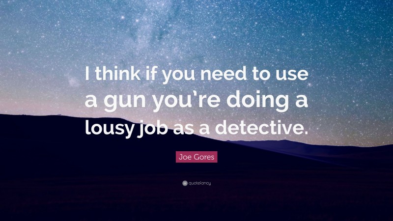 Joe Gores Quote: “I think if you need to use a gun you’re doing a lousy job as a detective.”