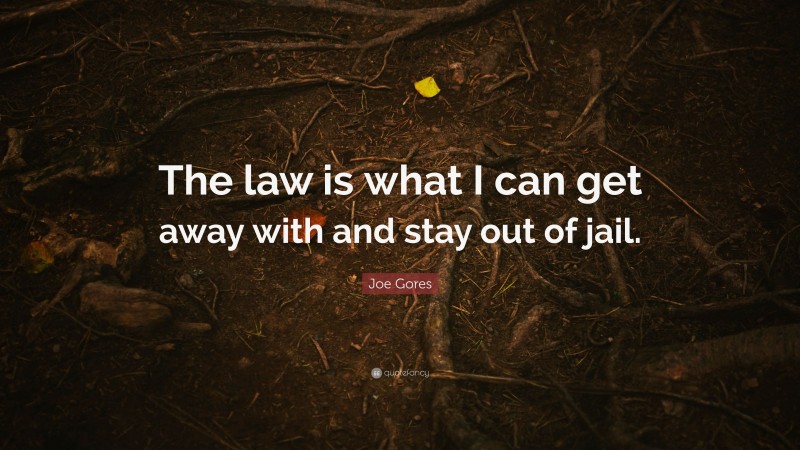 Joe Gores Quote: “The law is what I can get away with and stay out of jail.”