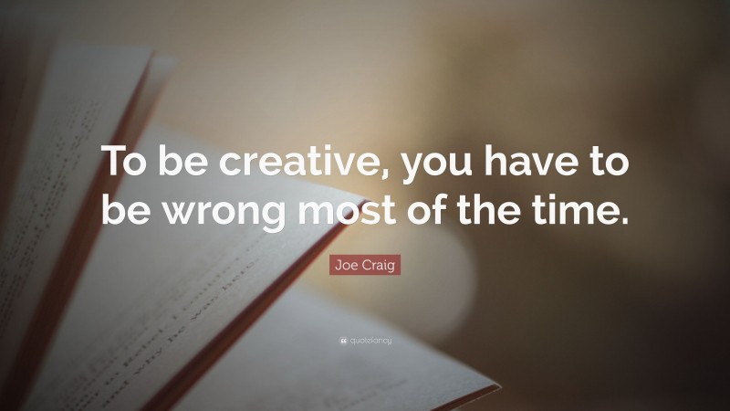 Joe Craig Quote: “To be creative, you have to be wrong most of the time.”