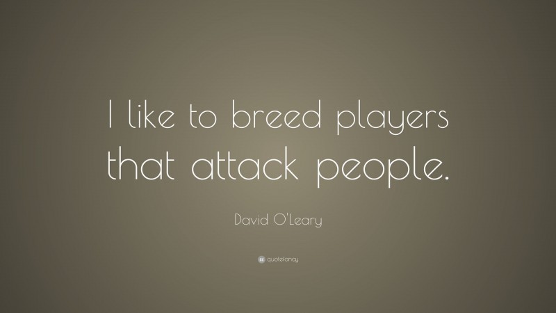 David O'Leary Quote: “I like to breed players that attack people.”