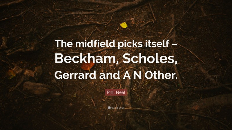 Phil Neal Quote: “The midfield picks itself – Beckham, Scholes, Gerrard and A N Other.”