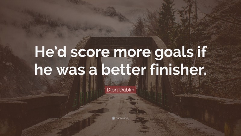 Dion Dublin Quote: “He’d score more goals if he was a better finisher.”