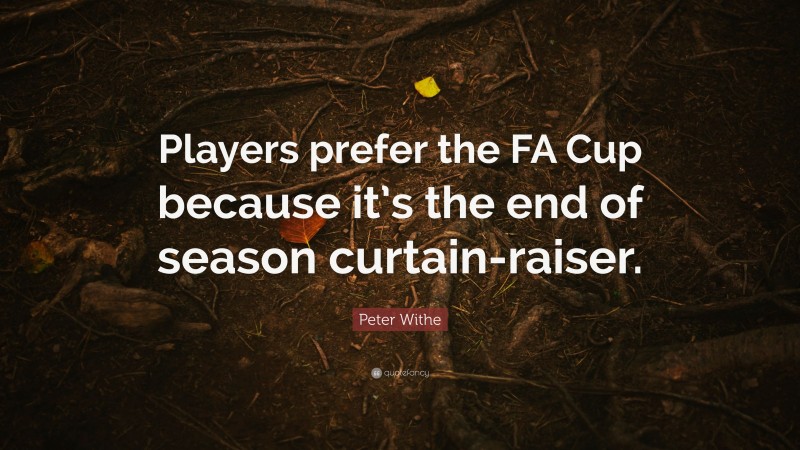 Peter Withe Quote: “Players prefer the FA Cup because it’s the end of season curtain-raiser.”