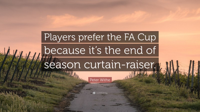 Peter Withe Quote: “Players prefer the FA Cup because it’s the end of season curtain-raiser.”