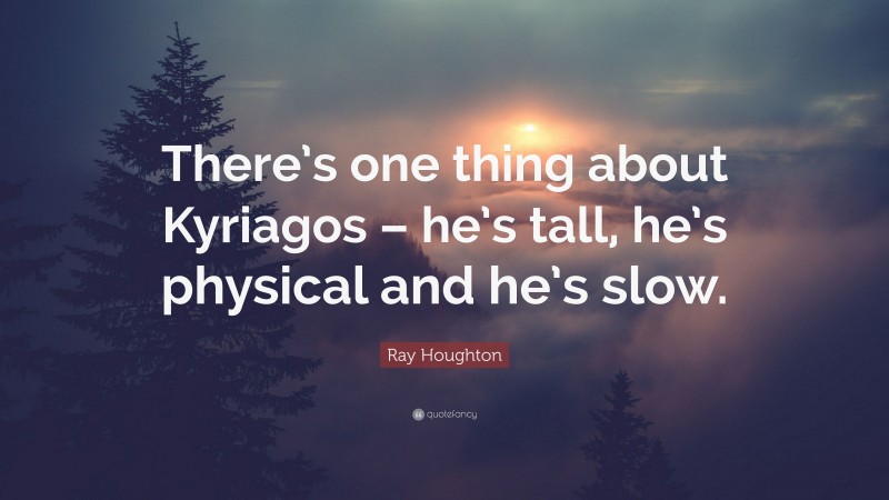 Ray Houghton Quote: “There’s one thing about Kyriagos – he’s tall, he’s physical and he’s slow.”