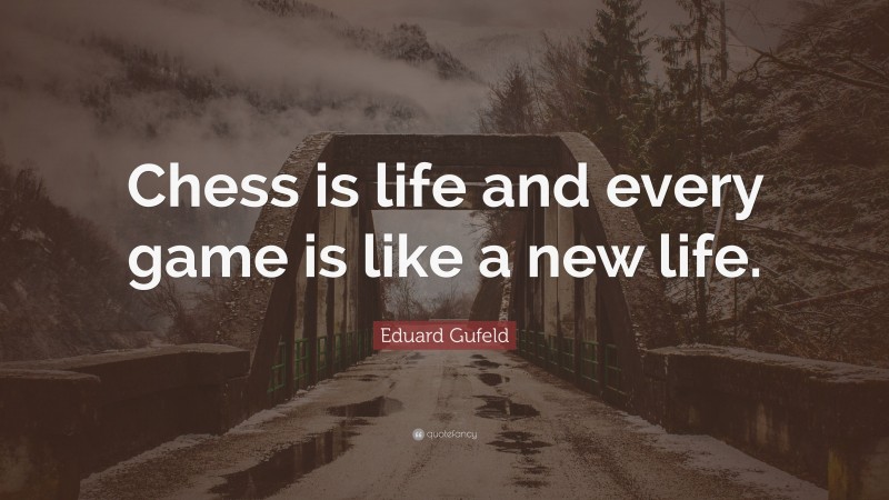 Eduard Gufeld Quote: “Chess is life and every game is like a new life.”