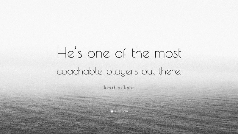 Jonathan Toews Quote: “He’s one of the most coachable players out there.”
