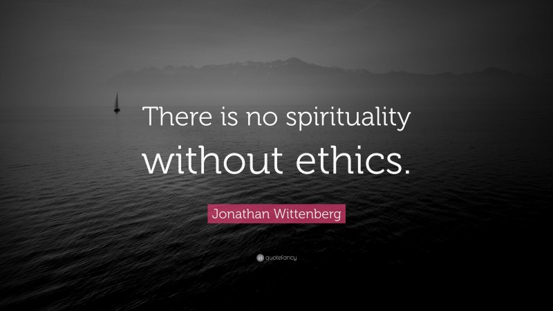Jonathan Wittenberg Quote: “There is no spirituality without ethics.”