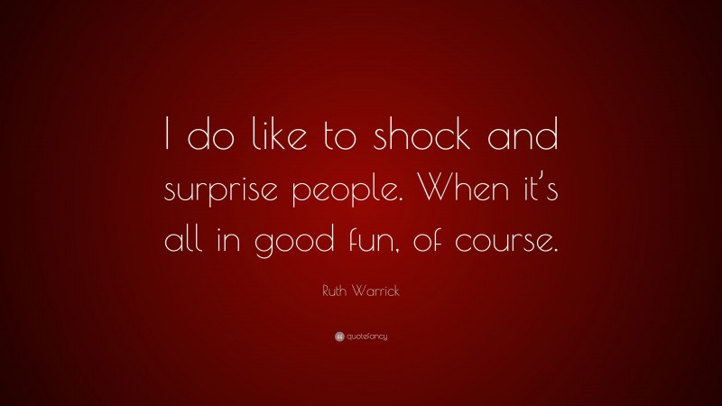 Ruth Warrick Quote: “I do like to shock and surprise people. When it’s all in good fun, of course.”