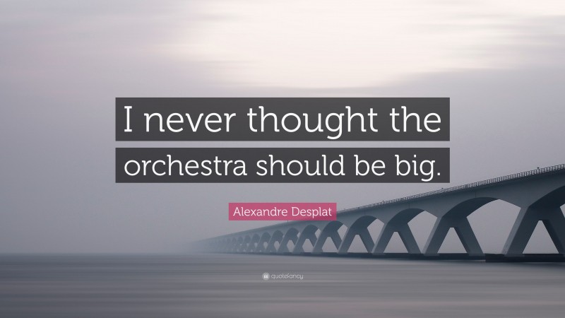 Alexandre Desplat Quote: “I never thought the orchestra should be big.”
