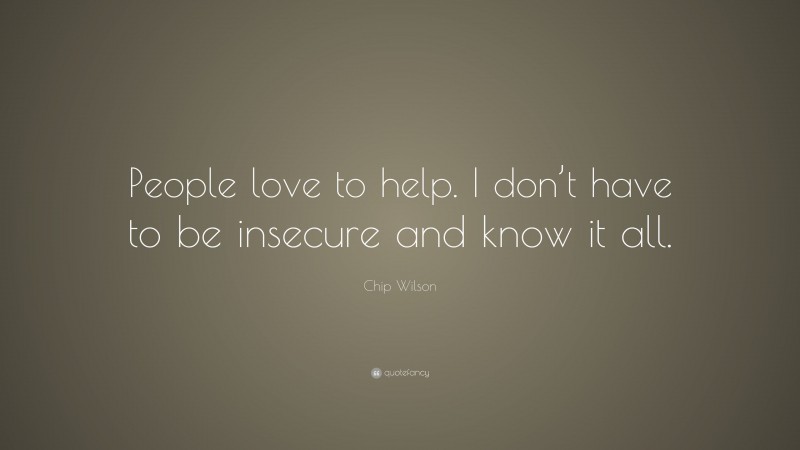 Chip Wilson Quote: “People love to help. I don’t have to be insecure and know it all.”