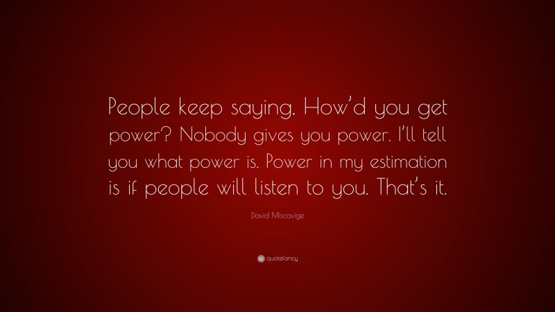 David Miscavige Quote: “People keep saying, How’d you get power? Nobody gives you power. I’ll tell you what power is. Power in my estimation is if people will listen to you. That’s it.”