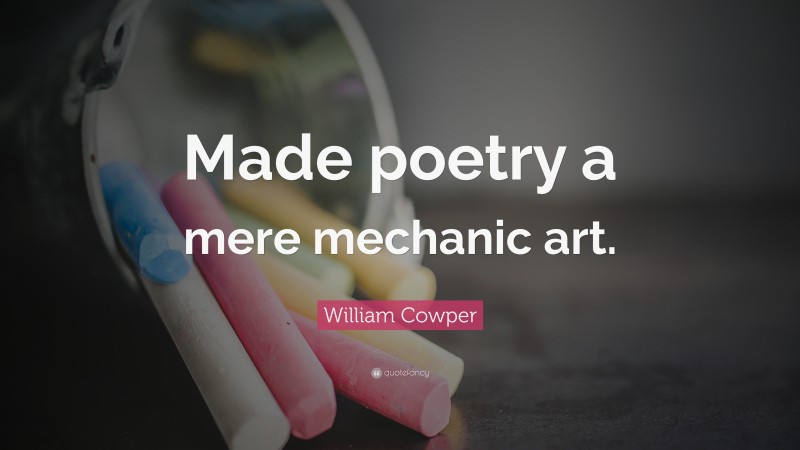 William Cowper Quote: “Made poetry a mere mechanic art.”