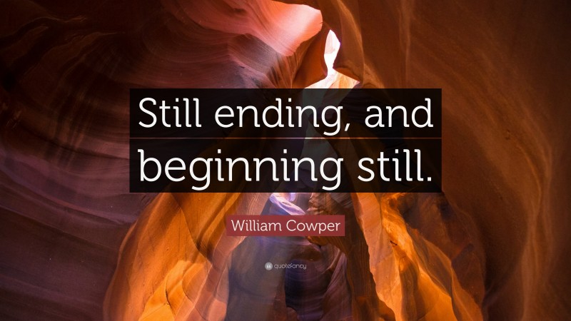 William Cowper Quote: “Still ending, and beginning still.”