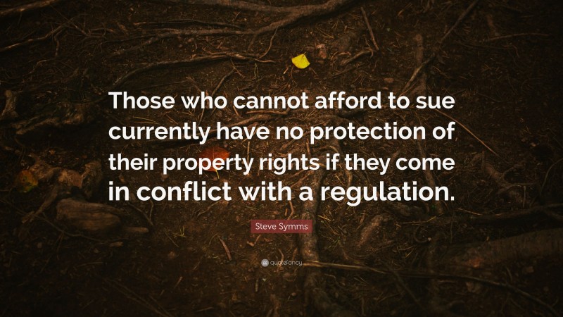 Steve Symms Quote: “Those who cannot afford to sue currently have no protection of their property rights if they come in conflict with a regulation.”