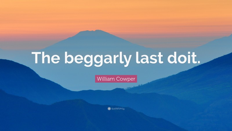 William Cowper Quote: “The beggarly last doit.”