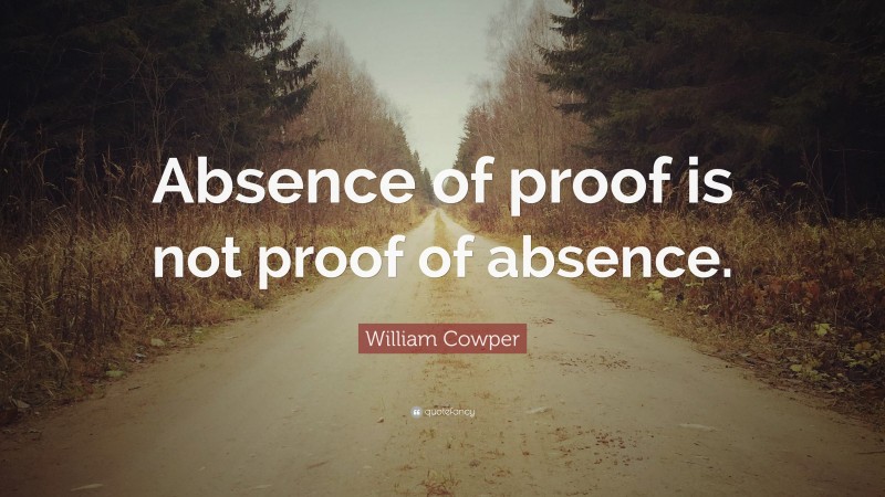 William Cowper Quote: “Absence of proof is not proof of absence.”