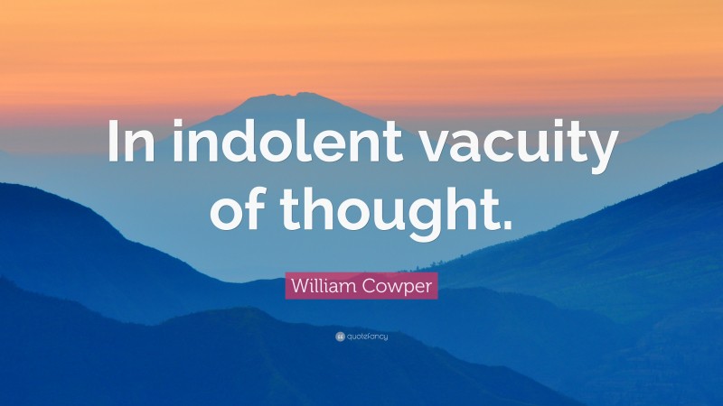 William Cowper Quote: “In indolent vacuity of thought.”