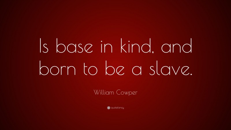 William Cowper Quote: “Is base in kind, and born to be a slave.”