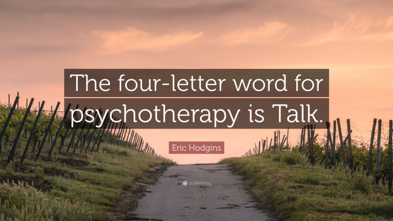 Eric Hodgins Quote: “The four-letter word for psychotherapy is Talk.”