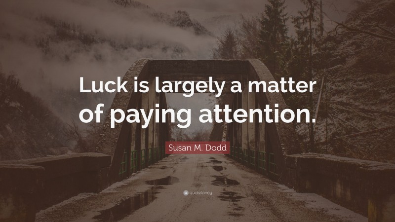 Susan M. Dodd Quote: “Luck is largely a matter of paying attention.”