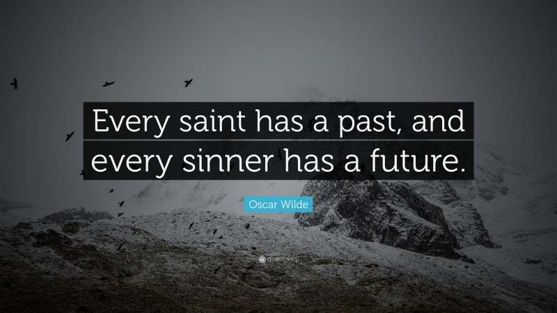 Oscar Wilde Quote: “Every saint has a past, and every sinner has a future.”