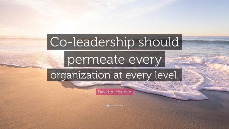 David A. Heenan Quote: “Co-leadership should permeate every organization at every level.”