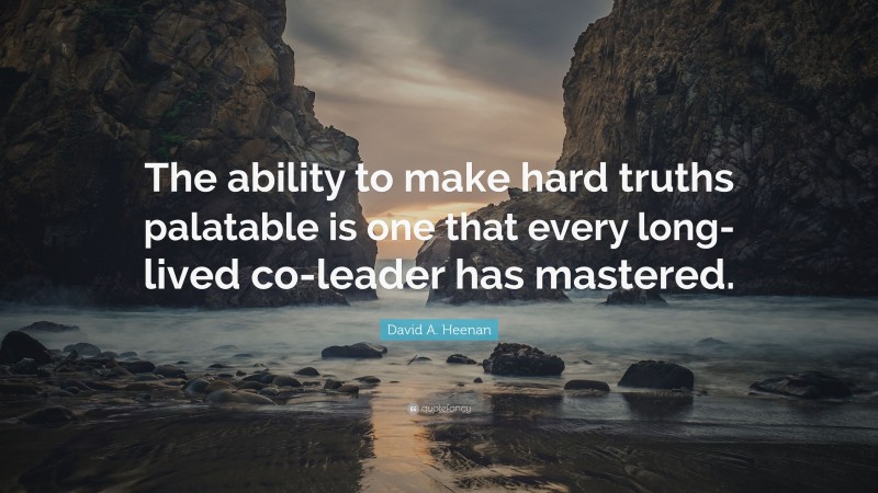David A. Heenan Quote: “The ability to make hard truths palatable is one that every long-lived co-leader has mastered.”