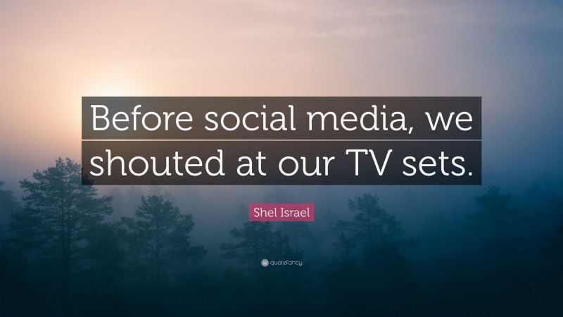 Shel Israel Quote: “Before social media, we shouted at our TV sets.”