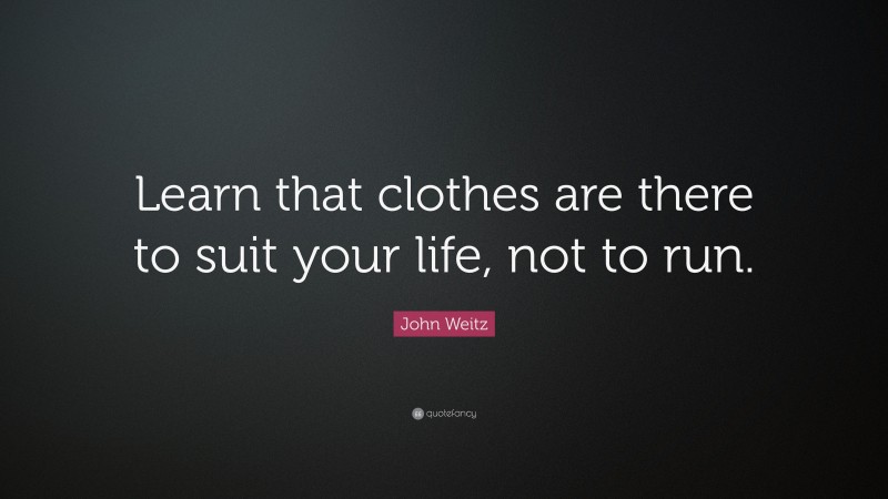 John Weitz Quote: “Learn that clothes are there to suit your life, not to run.”