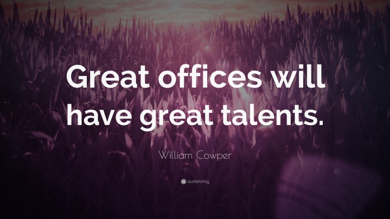William Cowper Quote: “Great offices will have great talents.”
