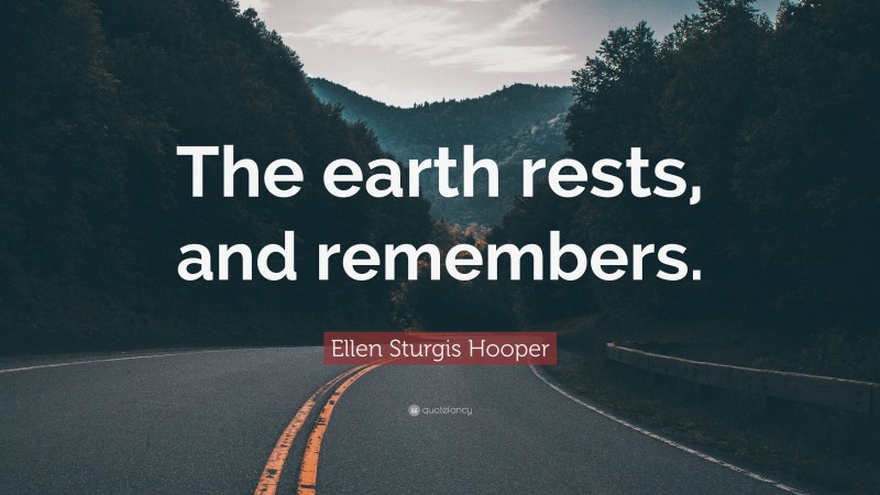 Ellen Sturgis Hooper Quote: “The earth rests, and remembers.”
