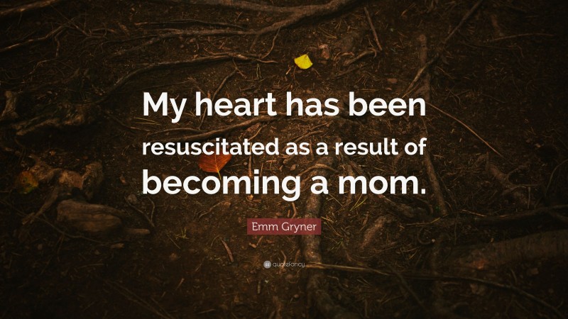 Emm Gryner Quote: “My heart has been resuscitated as a result of becoming a mom.”
