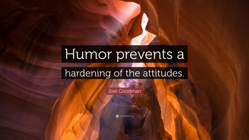 Joel Goodman Quote: “Humor prevents a hardening of the attitudes.”
