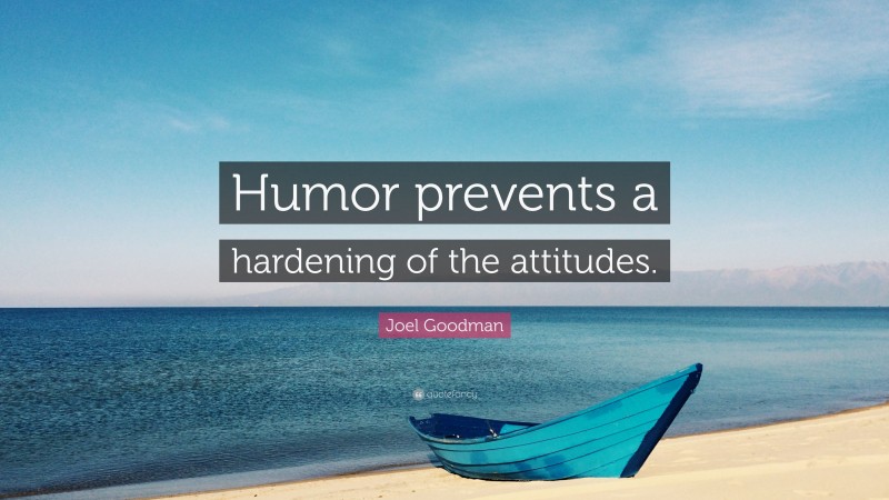 Joel Goodman Quote: “Humor prevents a hardening of the attitudes.”