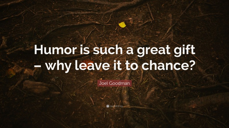 Joel Goodman Quote: “Humor is such a great gift – why leave it to chance?”