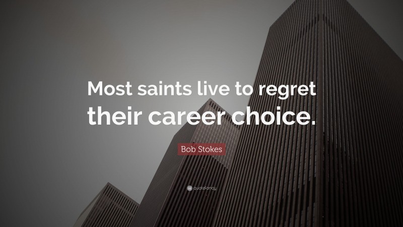 Bob Stokes Quote: “Most saints live to regret their career choice.”