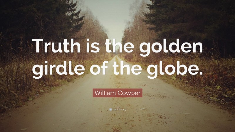 William Cowper Quote: “Truth is the golden girdle of the globe.”