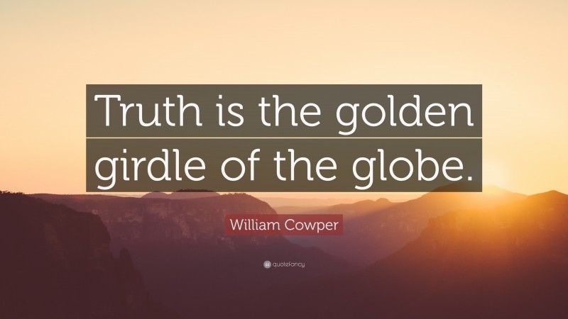 William Cowper Quote: “Truth is the golden girdle of the globe.”