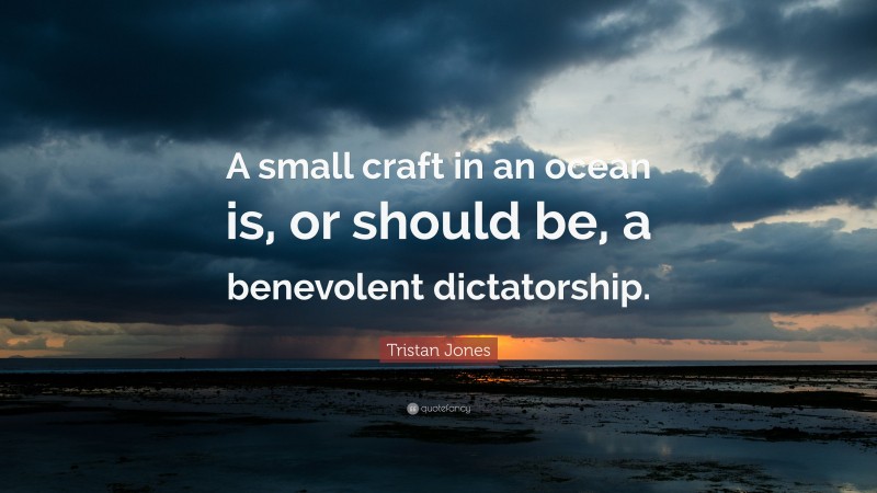 Tristan Jones Quote: “A small craft in an ocean is, or should be, a benevolent dictatorship.”
