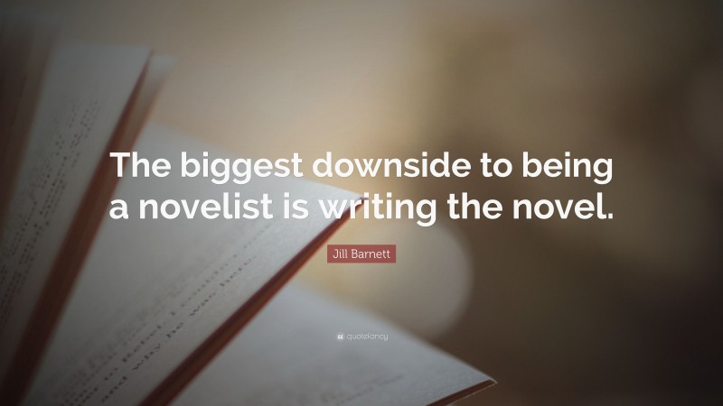 Jill Barnett Quote: “The biggest downside to being a novelist is writing the novel.”