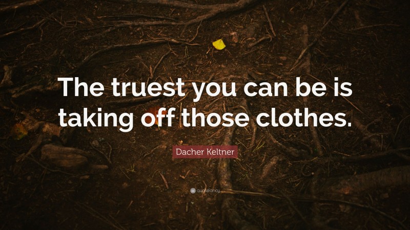 Dacher Keltner Quote: “The truest you can be is taking off those clothes.”