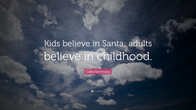 Cate Kennedy Quote: “Kids believe in Santa; adults believe in childhood.”