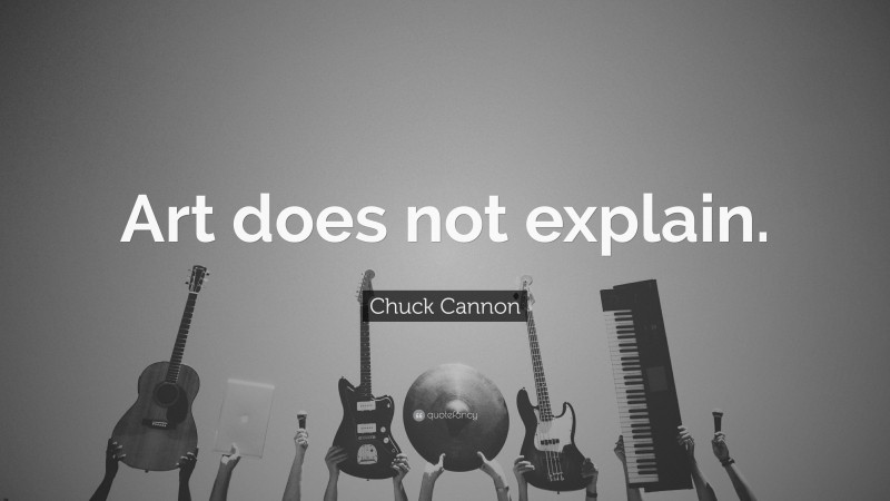 Chuck Cannon Quote: “Art does not explain.”