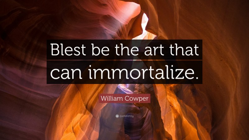 William Cowper Quote: “Blest be the art that can immortalize.”