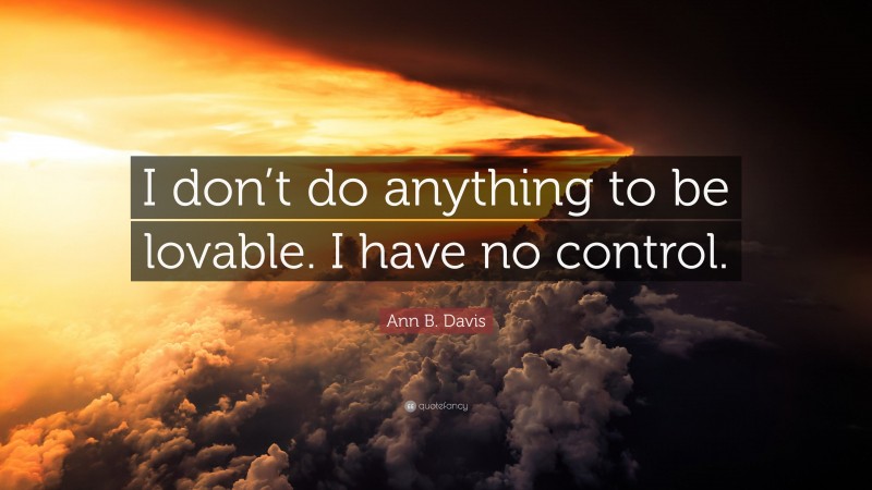 Ann B. Davis Quote: “I don’t do anything to be lovable. I have no control.”