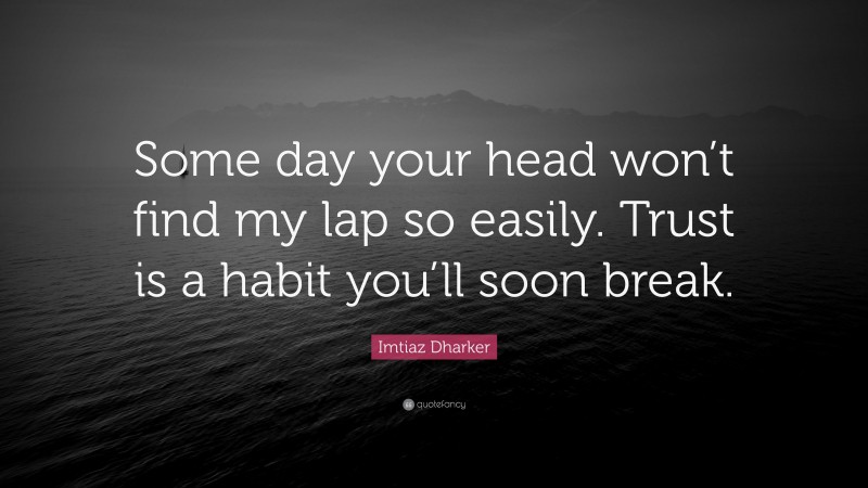 Imtiaz Dharker Quote: “Some day your head won’t find my lap so easily. Trust is a habit you’ll soon break.”